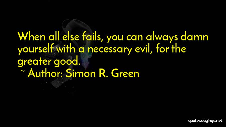 Simon R. Green Quotes: When All Else Fails, You Can Always Damn Yourself With A Necessary Evil, For The Greater Good.