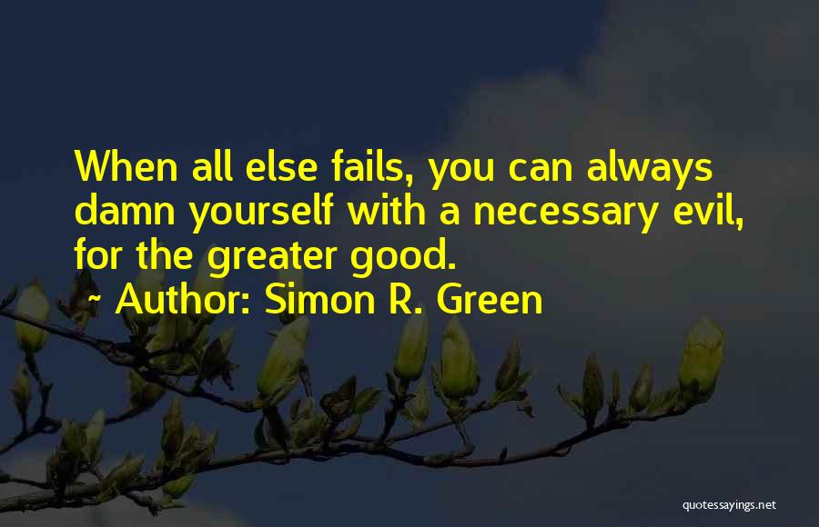 Simon R. Green Quotes: When All Else Fails, You Can Always Damn Yourself With A Necessary Evil, For The Greater Good.