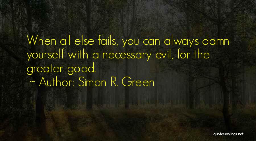 Simon R. Green Quotes: When All Else Fails, You Can Always Damn Yourself With A Necessary Evil, For The Greater Good.