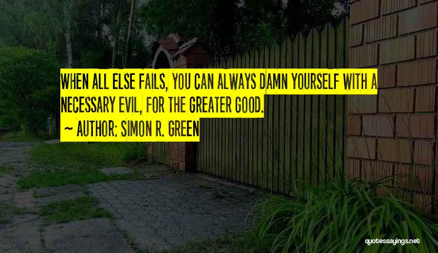 Simon R. Green Quotes: When All Else Fails, You Can Always Damn Yourself With A Necessary Evil, For The Greater Good.