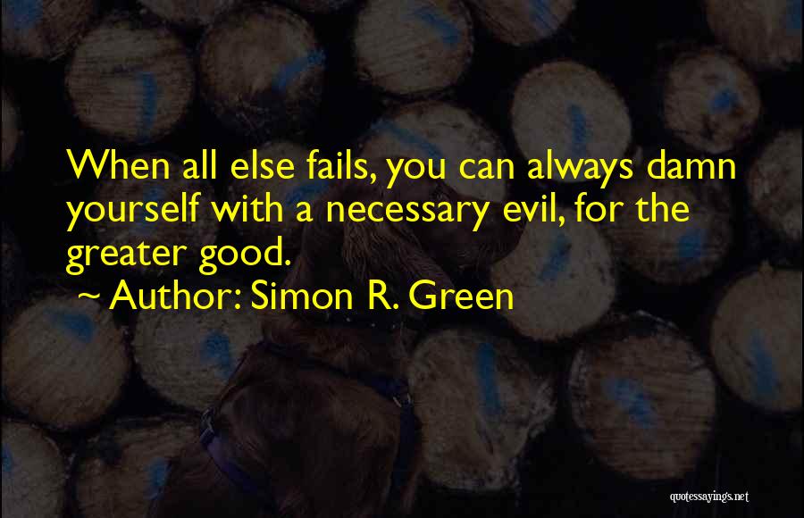 Simon R. Green Quotes: When All Else Fails, You Can Always Damn Yourself With A Necessary Evil, For The Greater Good.
