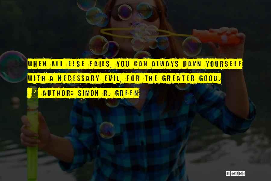 Simon R. Green Quotes: When All Else Fails, You Can Always Damn Yourself With A Necessary Evil, For The Greater Good.