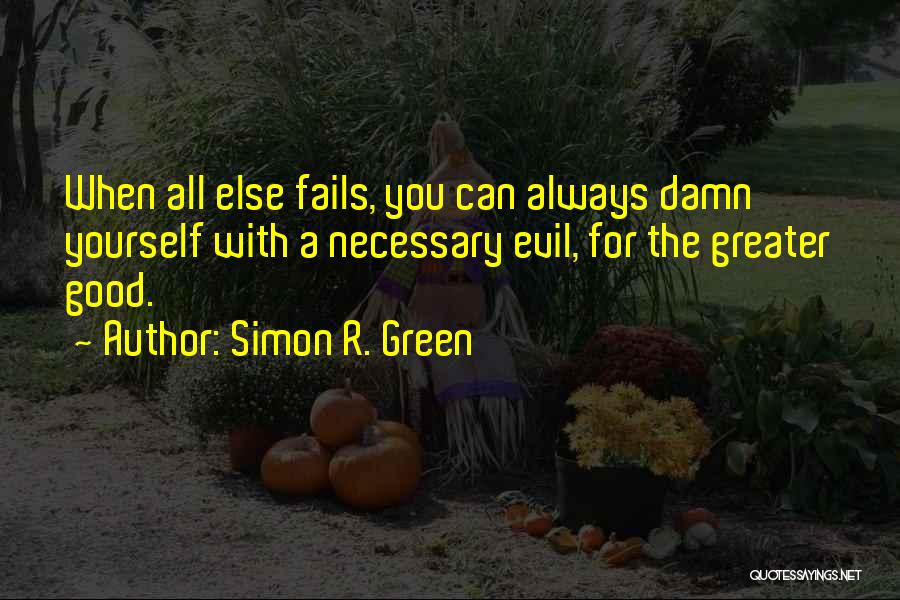 Simon R. Green Quotes: When All Else Fails, You Can Always Damn Yourself With A Necessary Evil, For The Greater Good.