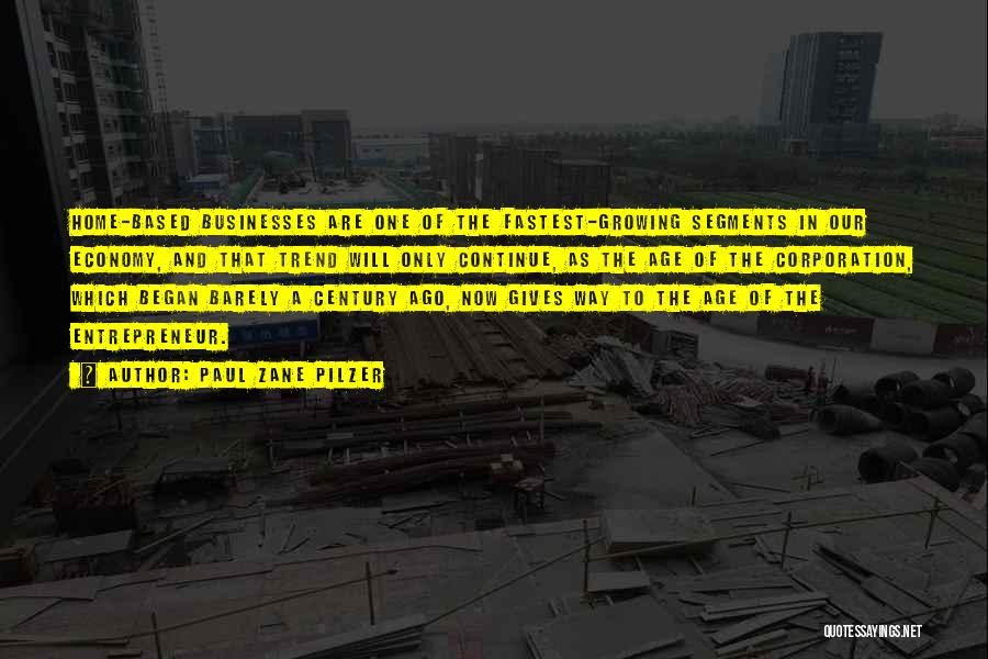 Paul Zane Pilzer Quotes: Home-based Businesses Are One Of The Fastest-growing Segments In Our Economy, And That Trend Will Only Continue, As The Age