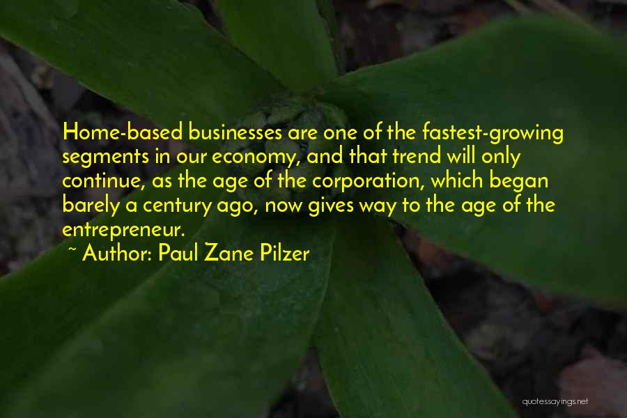 Paul Zane Pilzer Quotes: Home-based Businesses Are One Of The Fastest-growing Segments In Our Economy, And That Trend Will Only Continue, As The Age