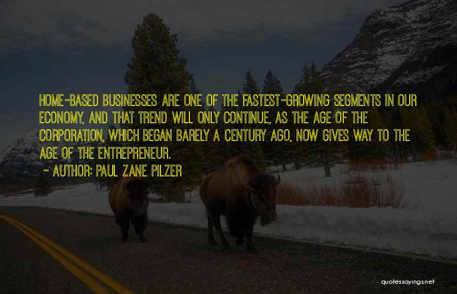 Paul Zane Pilzer Quotes: Home-based Businesses Are One Of The Fastest-growing Segments In Our Economy, And That Trend Will Only Continue, As The Age