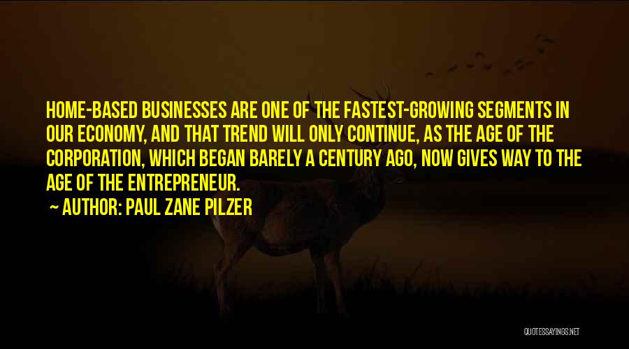 Paul Zane Pilzer Quotes: Home-based Businesses Are One Of The Fastest-growing Segments In Our Economy, And That Trend Will Only Continue, As The Age