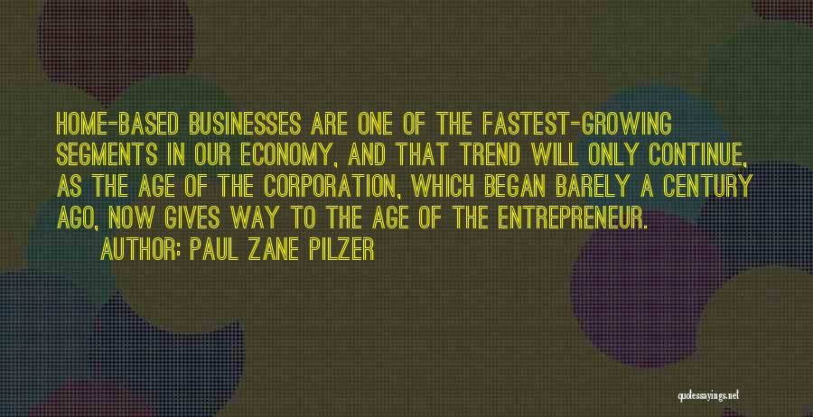 Paul Zane Pilzer Quotes: Home-based Businesses Are One Of The Fastest-growing Segments In Our Economy, And That Trend Will Only Continue, As The Age