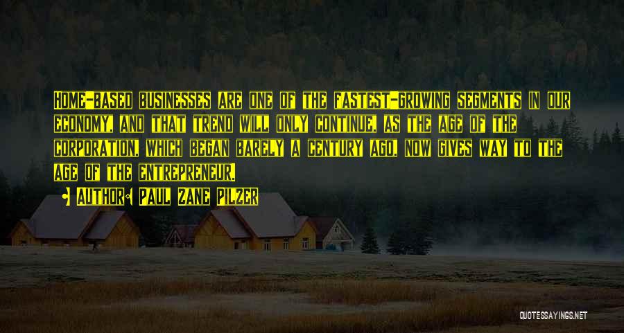 Paul Zane Pilzer Quotes: Home-based Businesses Are One Of The Fastest-growing Segments In Our Economy, And That Trend Will Only Continue, As The Age