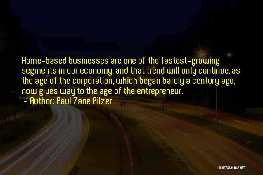 Paul Zane Pilzer Quotes: Home-based Businesses Are One Of The Fastest-growing Segments In Our Economy, And That Trend Will Only Continue, As The Age