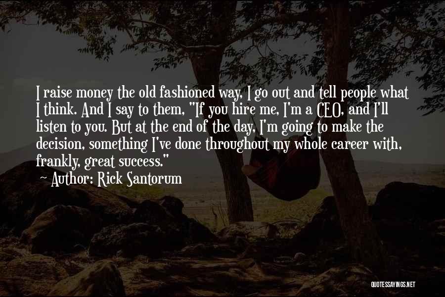 Rick Santorum Quotes: I Raise Money The Old Fashioned Way, I Go Out And Tell People What I Think. And I Say To