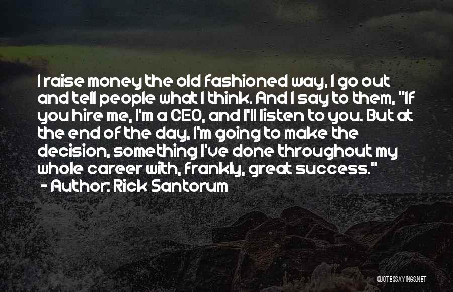 Rick Santorum Quotes: I Raise Money The Old Fashioned Way, I Go Out And Tell People What I Think. And I Say To