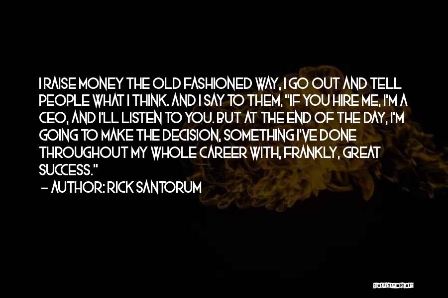 Rick Santorum Quotes: I Raise Money The Old Fashioned Way, I Go Out And Tell People What I Think. And I Say To