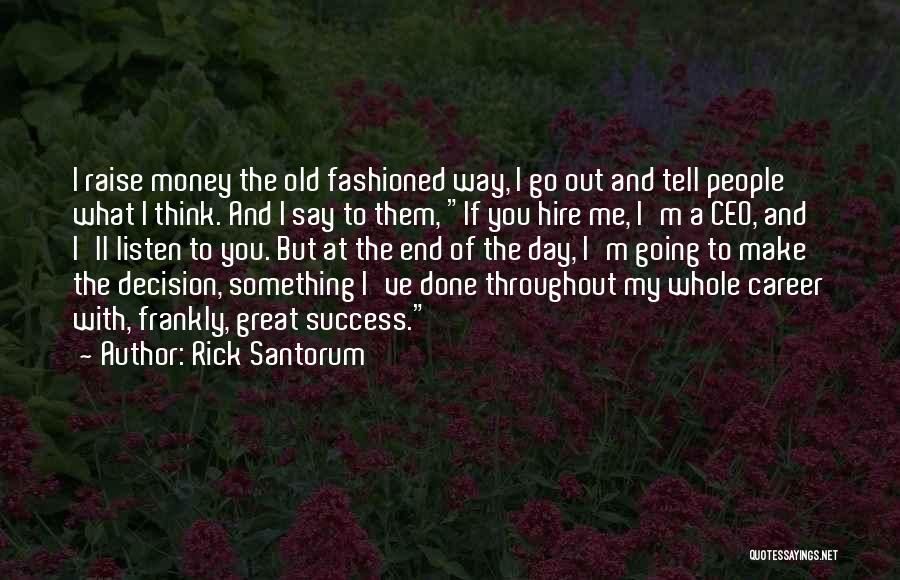 Rick Santorum Quotes: I Raise Money The Old Fashioned Way, I Go Out And Tell People What I Think. And I Say To