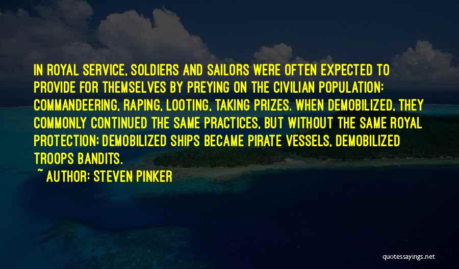 Steven Pinker Quotes: In Royal Service, Soldiers And Sailors Were Often Expected To Provide For Themselves By Preying On The Civilian Population: Commandeering,