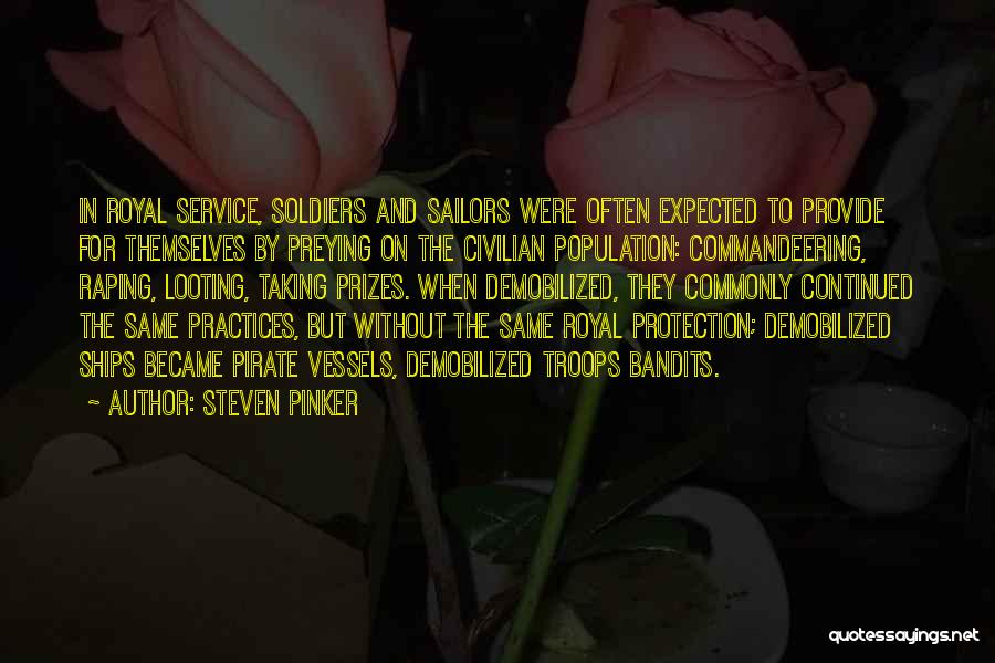 Steven Pinker Quotes: In Royal Service, Soldiers And Sailors Were Often Expected To Provide For Themselves By Preying On The Civilian Population: Commandeering,