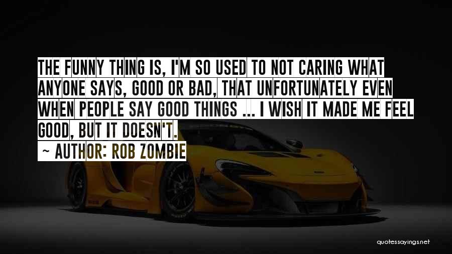 Rob Zombie Quotes: The Funny Thing Is, I'm So Used To Not Caring What Anyone Says, Good Or Bad, That Unfortunately Even When