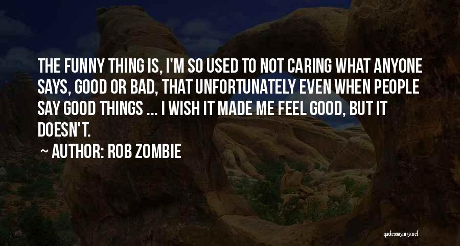 Rob Zombie Quotes: The Funny Thing Is, I'm So Used To Not Caring What Anyone Says, Good Or Bad, That Unfortunately Even When