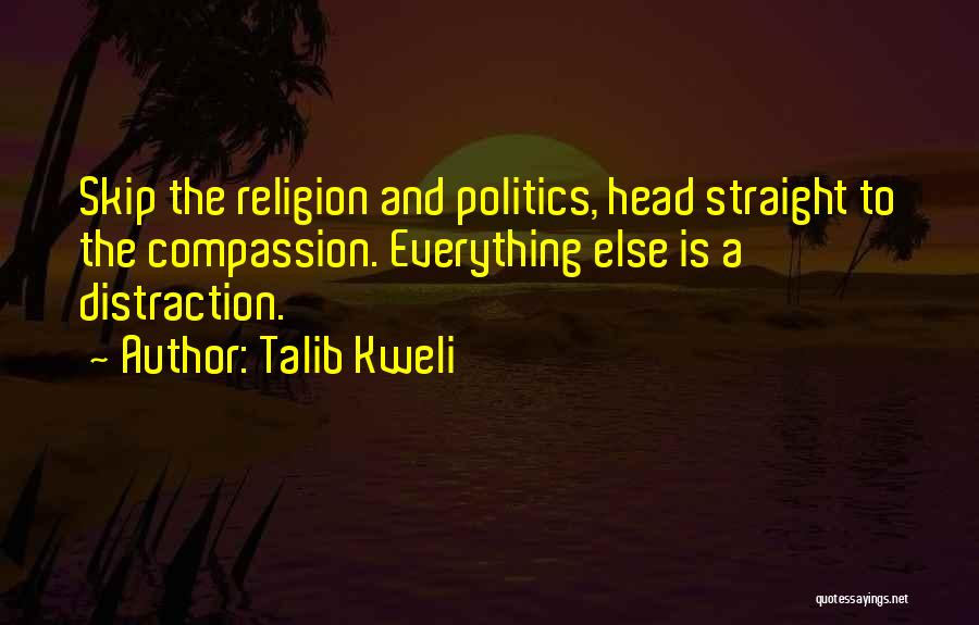 Talib Kweli Quotes: Skip The Religion And Politics, Head Straight To The Compassion. Everything Else Is A Distraction.