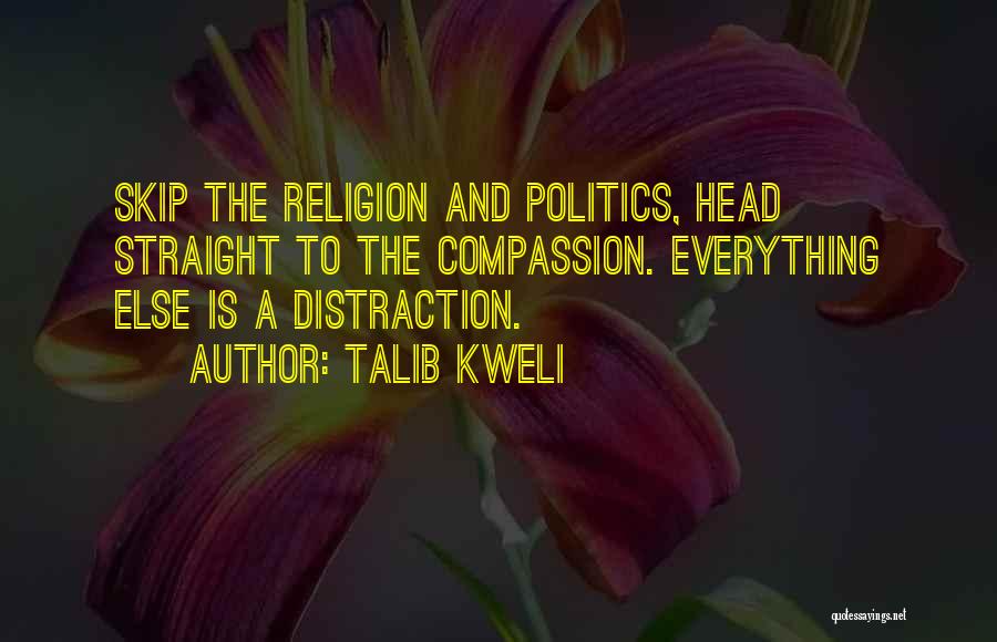 Talib Kweli Quotes: Skip The Religion And Politics, Head Straight To The Compassion. Everything Else Is A Distraction.