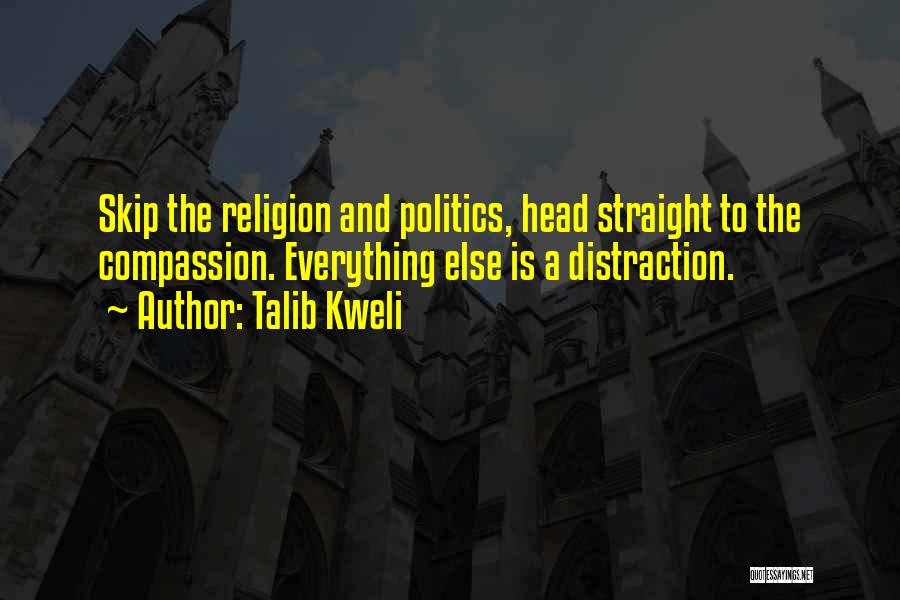 Talib Kweli Quotes: Skip The Religion And Politics, Head Straight To The Compassion. Everything Else Is A Distraction.