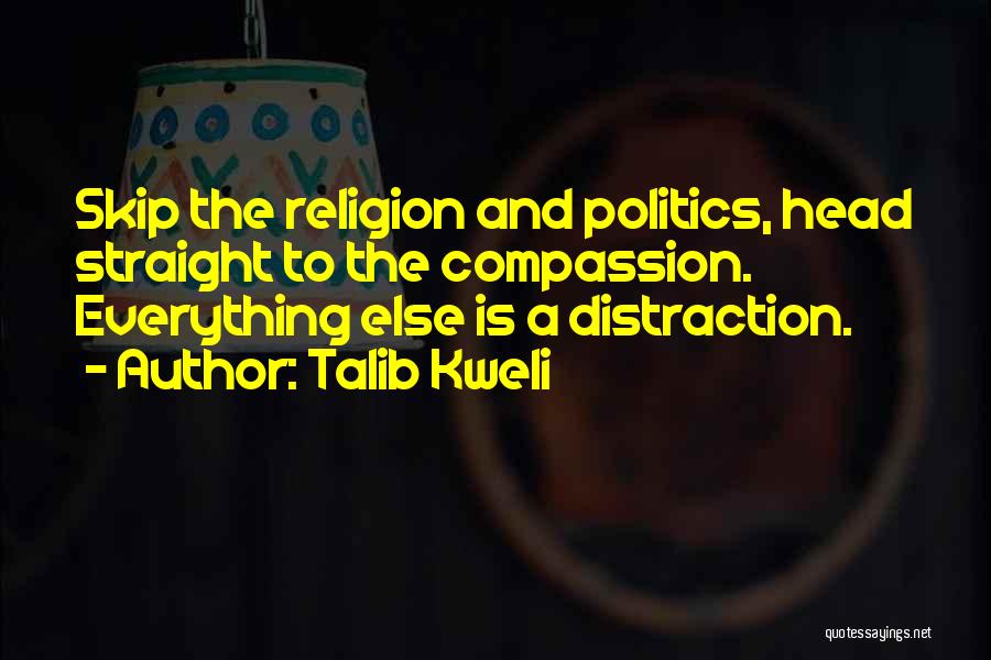 Talib Kweli Quotes: Skip The Religion And Politics, Head Straight To The Compassion. Everything Else Is A Distraction.