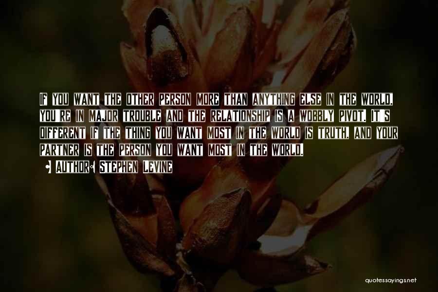Stephen Levine Quotes: If You Want The Other Person More Than Anything Else In The World, You're In Major Trouble And The Relationship