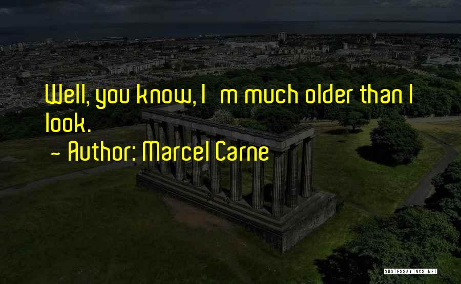 Marcel Carne Quotes: Well, You Know, I'm Much Older Than I Look.