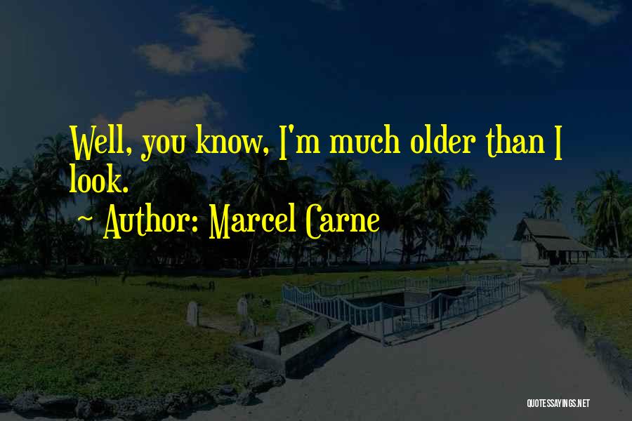 Marcel Carne Quotes: Well, You Know, I'm Much Older Than I Look.