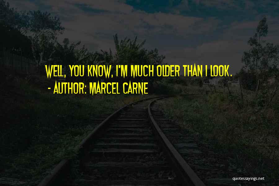 Marcel Carne Quotes: Well, You Know, I'm Much Older Than I Look.