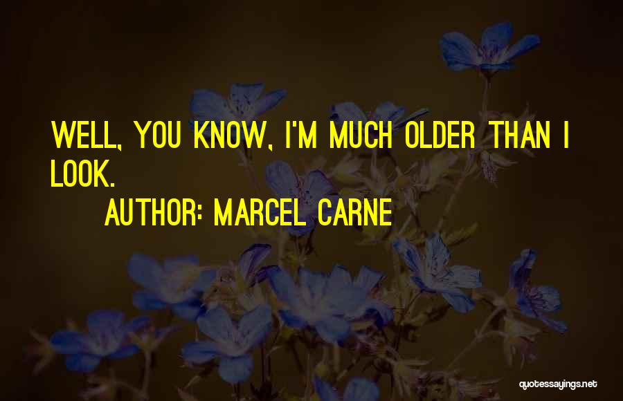Marcel Carne Quotes: Well, You Know, I'm Much Older Than I Look.