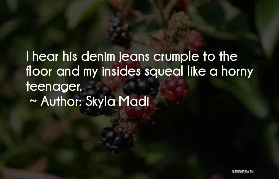 Skyla Madi Quotes: I Hear His Denim Jeans Crumple To The Floor And My Insides Squeal Like A Horny Teenager.