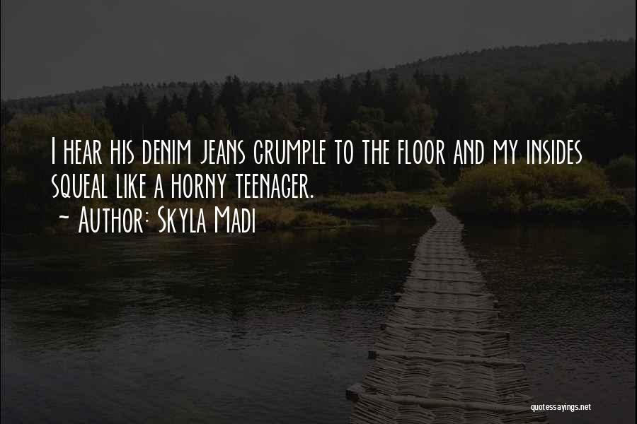 Skyla Madi Quotes: I Hear His Denim Jeans Crumple To The Floor And My Insides Squeal Like A Horny Teenager.