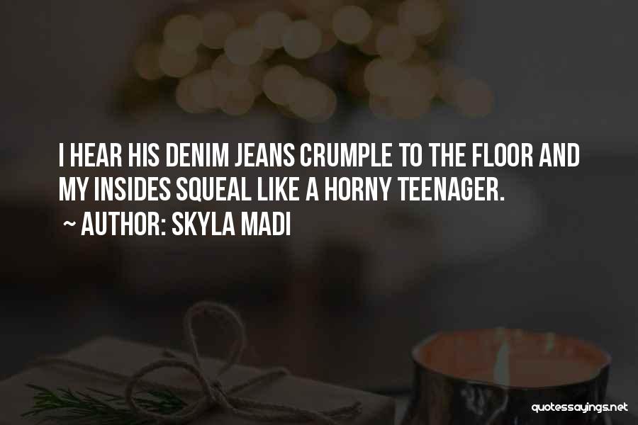 Skyla Madi Quotes: I Hear His Denim Jeans Crumple To The Floor And My Insides Squeal Like A Horny Teenager.