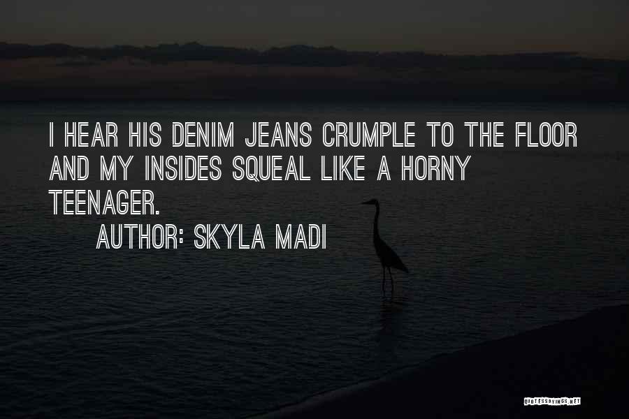 Skyla Madi Quotes: I Hear His Denim Jeans Crumple To The Floor And My Insides Squeal Like A Horny Teenager.