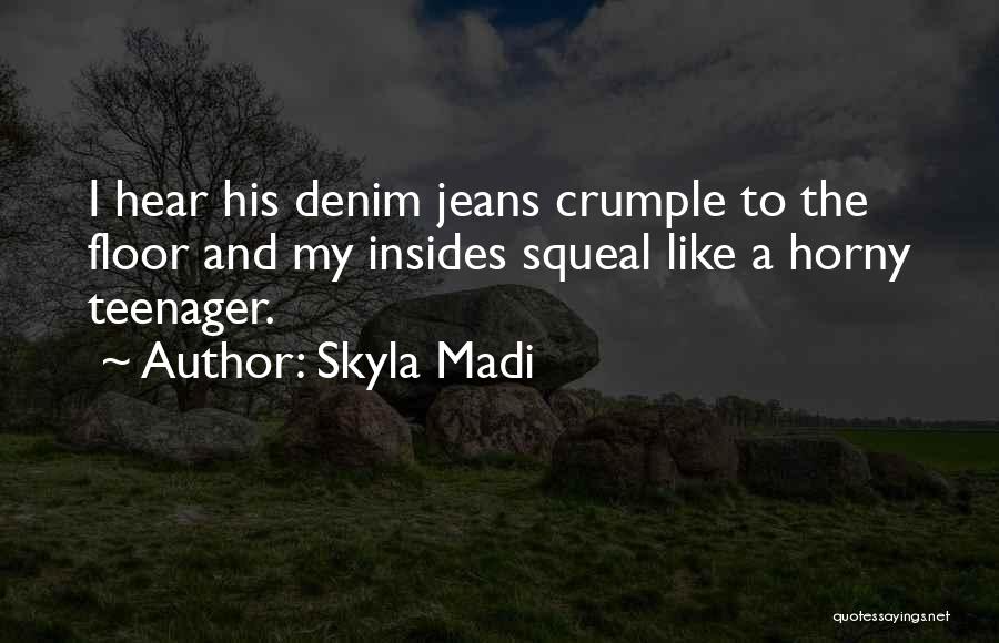 Skyla Madi Quotes: I Hear His Denim Jeans Crumple To The Floor And My Insides Squeal Like A Horny Teenager.