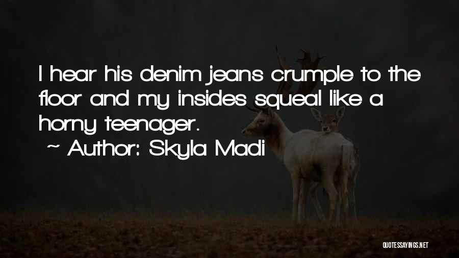Skyla Madi Quotes: I Hear His Denim Jeans Crumple To The Floor And My Insides Squeal Like A Horny Teenager.