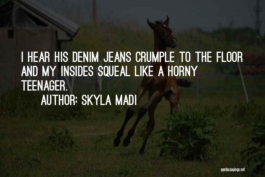Skyla Madi Quotes: I Hear His Denim Jeans Crumple To The Floor And My Insides Squeal Like A Horny Teenager.