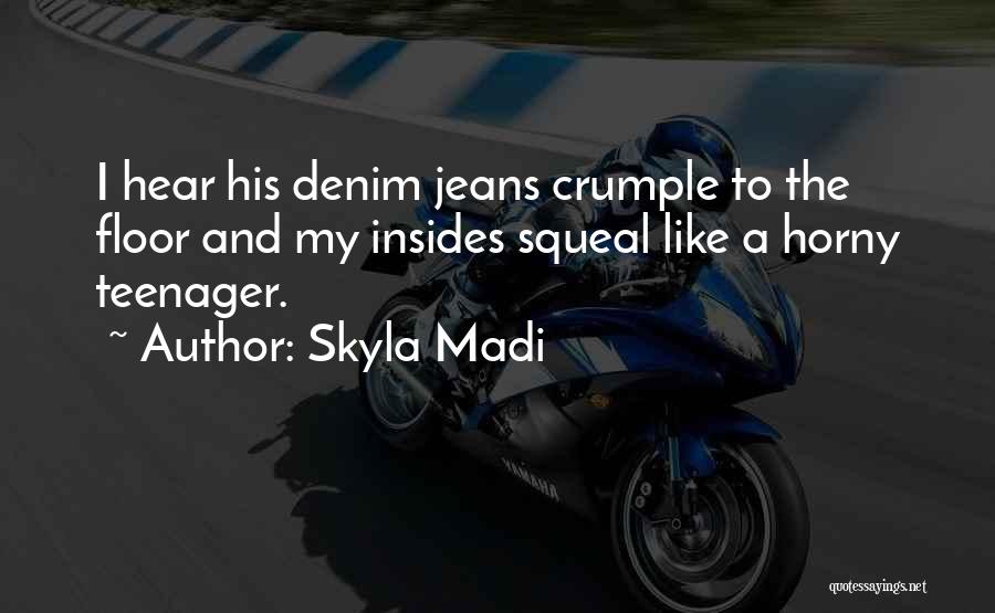 Skyla Madi Quotes: I Hear His Denim Jeans Crumple To The Floor And My Insides Squeal Like A Horny Teenager.