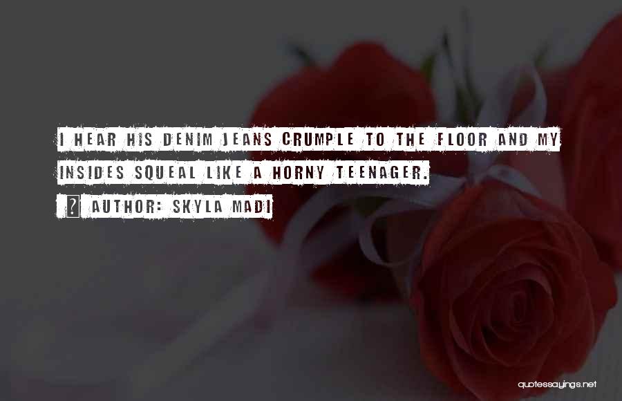Skyla Madi Quotes: I Hear His Denim Jeans Crumple To The Floor And My Insides Squeal Like A Horny Teenager.