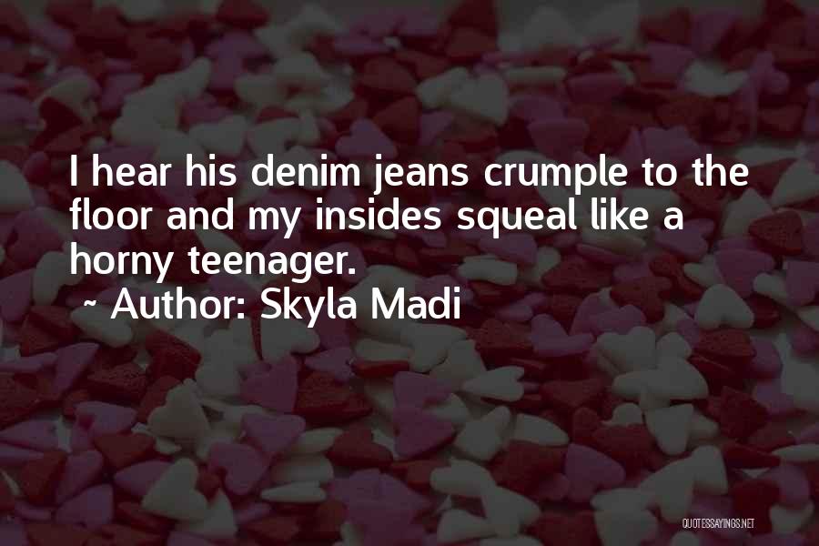 Skyla Madi Quotes: I Hear His Denim Jeans Crumple To The Floor And My Insides Squeal Like A Horny Teenager.