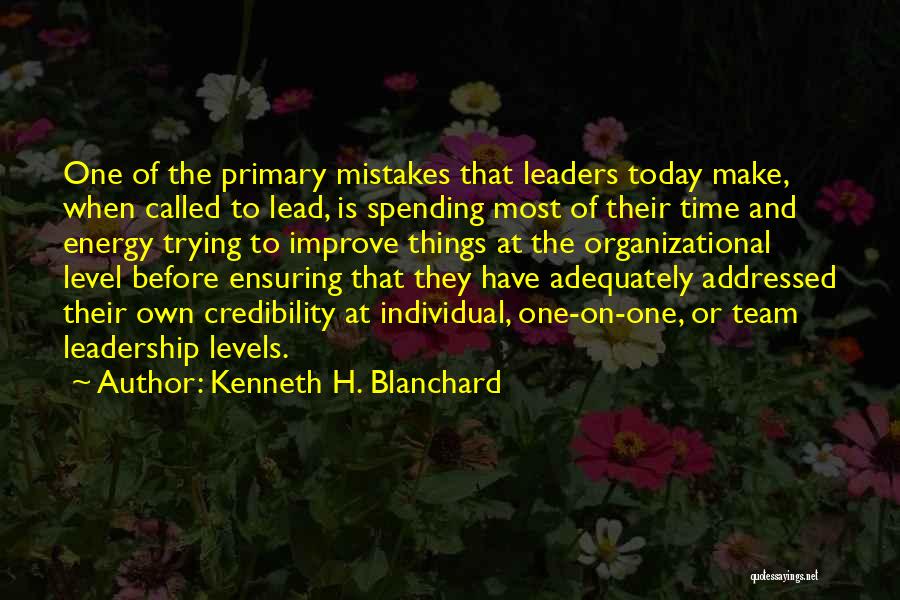 Kenneth H. Blanchard Quotes: One Of The Primary Mistakes That Leaders Today Make, When Called To Lead, Is Spending Most Of Their Time And