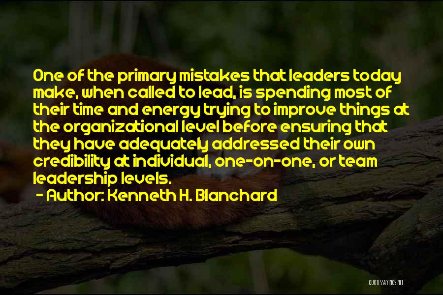 Kenneth H. Blanchard Quotes: One Of The Primary Mistakes That Leaders Today Make, When Called To Lead, Is Spending Most Of Their Time And