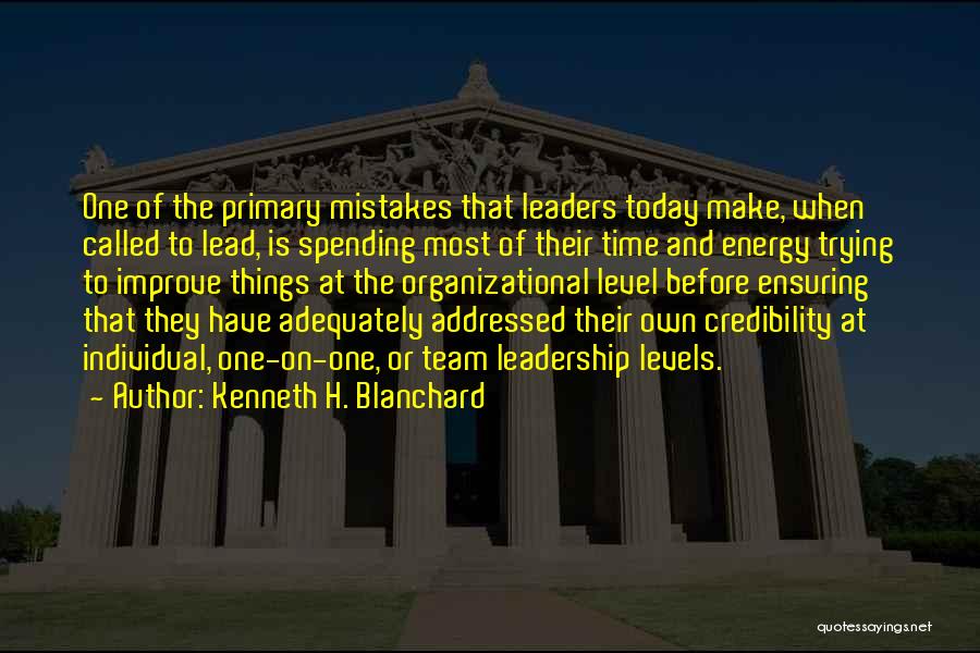 Kenneth H. Blanchard Quotes: One Of The Primary Mistakes That Leaders Today Make, When Called To Lead, Is Spending Most Of Their Time And