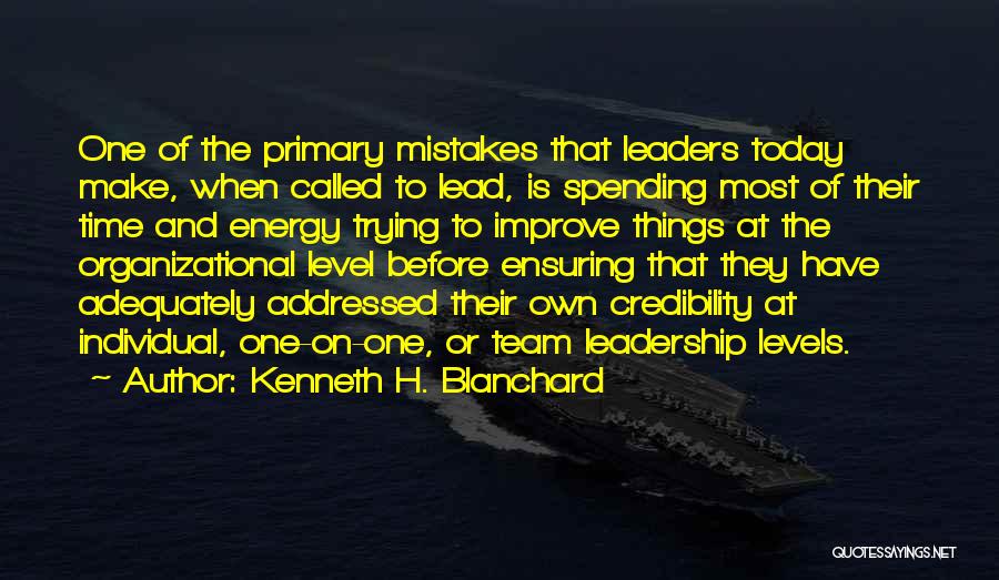 Kenneth H. Blanchard Quotes: One Of The Primary Mistakes That Leaders Today Make, When Called To Lead, Is Spending Most Of Their Time And