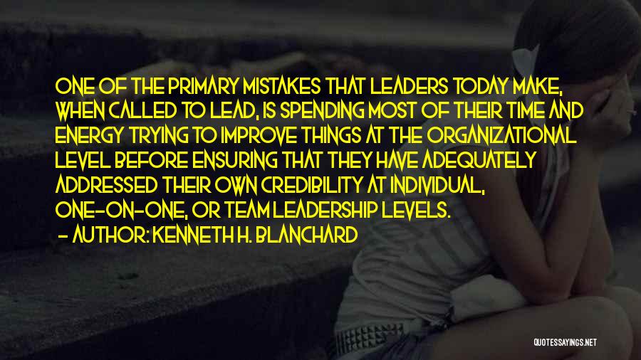 Kenneth H. Blanchard Quotes: One Of The Primary Mistakes That Leaders Today Make, When Called To Lead, Is Spending Most Of Their Time And