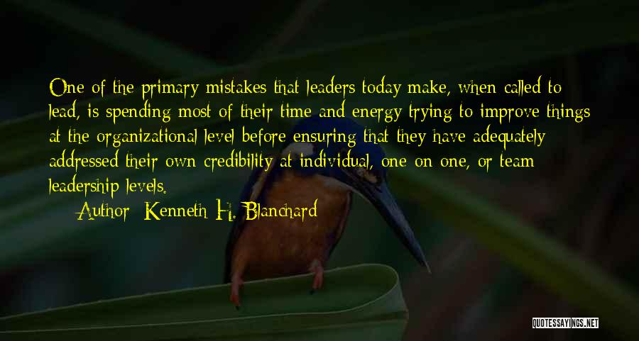 Kenneth H. Blanchard Quotes: One Of The Primary Mistakes That Leaders Today Make, When Called To Lead, Is Spending Most Of Their Time And