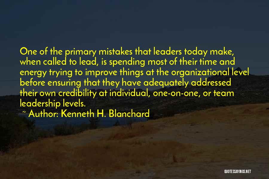 Kenneth H. Blanchard Quotes: One Of The Primary Mistakes That Leaders Today Make, When Called To Lead, Is Spending Most Of Their Time And