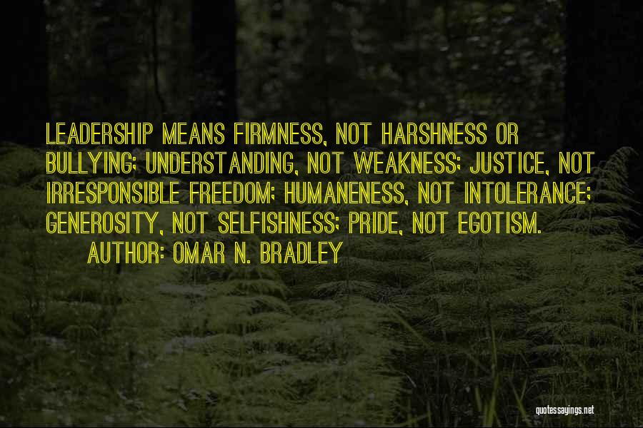 Omar N. Bradley Quotes: Leadership Means Firmness, Not Harshness Or Bullying; Understanding, Not Weakness; Justice, Not Irresponsible Freedom; Humaneness, Not Intolerance; Generosity, Not Selfishness;