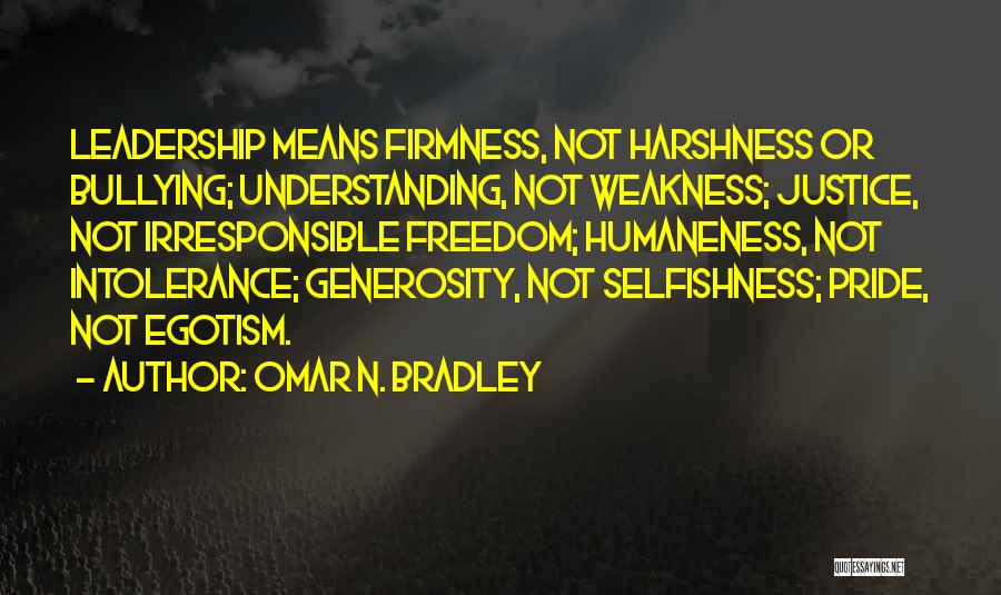 Omar N. Bradley Quotes: Leadership Means Firmness, Not Harshness Or Bullying; Understanding, Not Weakness; Justice, Not Irresponsible Freedom; Humaneness, Not Intolerance; Generosity, Not Selfishness;
